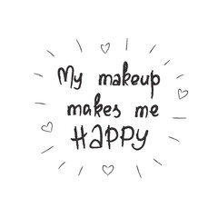 My makeup makes me happy - handwritten motivational quote, motivational illustrations. Print for inspiring poster, t-shirt, cosmetic bags, postcard, flyer, sticker, sweatshirt. Simple funny vector