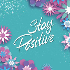Hand lettered text. Stay Positive. Inspirational poster. Design element for print, clothing design. origami flower. Nature. Spring blossom.