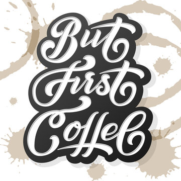 Hand drawn lettering - But First Coffee. On background with coffee stains. Elegant modern handwritten calligraphy. Vector Ink illustration. For cards, invitations, prints etc