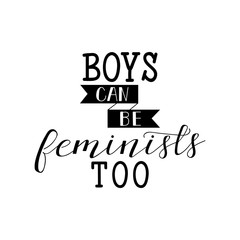 Boys can be feminists too. Feminism quote, woman motivational slogan. Vector design.