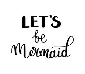 Let s be mermaids. Inspirational quote about summer. Modern calligraphy phrase with hand drawn Simple vector lettering for print and poster. Typography design.