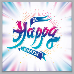 Be Happy vector greeting card. Includes beautiful lettering composition placed over blurred colorful abstract background. Square shape format with CMYK colors acceptable for print.