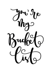 Hand Lettered You Are My Bucket List. Modern Calligraphy. Handwritten Inspirational Motivational Quote. 