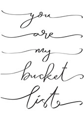 Hand Lettered You Are My Bucket List. Modern Calligraphy. Handwritten Inspirational Motivational Quote. 