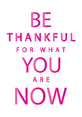 Hand Lettered Be Thankful For What You Are Now. Modern Calligraphy. Handwritten Inspirational Motivational Quote. 