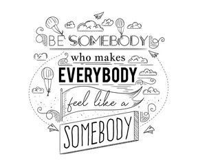 Typography poster with hand drawn elements. Inspirational quote. Be somebody who makes everybody feel like a somebody. Concept design for t-shirt, print, card. Vintage vector illustration