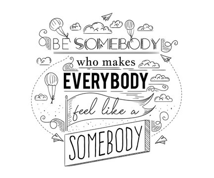 Typography poster with hand drawn elements. Inspirational quote. Be somebody who makes everybody feel like a somebody. Concept design for t-shirt, print, card. Vintage vector illustration
