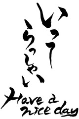 筆文字　いってらっしゃい　Have a nice day