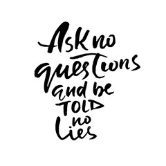 Ask no questions and be told no lies. Hand drawn lettering. Vector typography design. Handwritten inscription.
