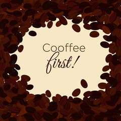 Vector illustration of coffee beans background with area for text and words coffee first. coffee concept in flat style.