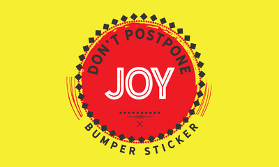 Don’t postpone joy. - Bumper Sticker