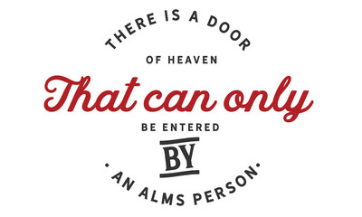 There is a door of heaven that can only be entered by an alms person.