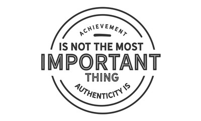 achievement is not the most important thing authenticity is