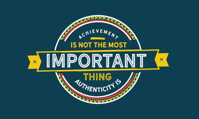achievement is not the most important thing authenticity is