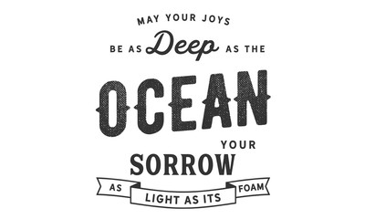 May your joys be as deep as the ocean, your sorrows as light as its foam