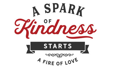 A spark of kindness starts a fire of love.