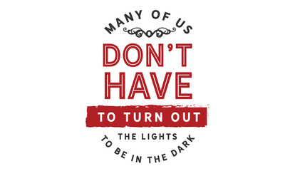 Many of us don't have to turn out the lights to be in the dark