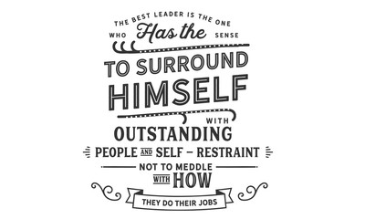 The best leader is the one who has the sense to surround himself with outstanding people and self-restraint not to meddle with how they do their jobs.  - obrazy, fototapety, plakaty