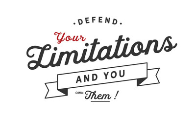 Defend your limitations and you own them!