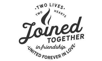 Two lives, two hearts joined together in friendship united forever in love