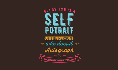 Every job is a self-portrait of the person who does it. Autograph your work with excellenc