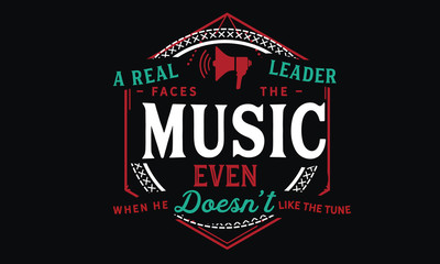 A real leader faces the music, even when he doesn't like the tune