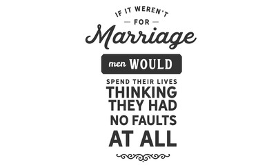 If it weren't for marriage, men and women would have to fight with total strangers. 