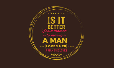 is it better for a women to marry a man loves her, a man she loves