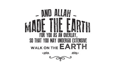 and Allah made the earth for you as an overlay, so that you may undergo extensive walk on the earth