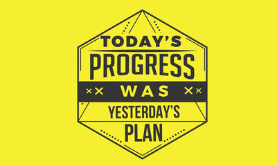 today's progress was yesterday's plan