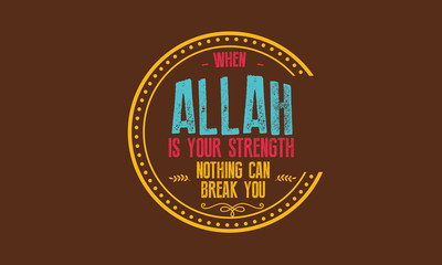 when Allah is your strength nothing can break you