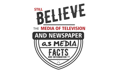still believe the media of television and newspaper as media facts and information ??