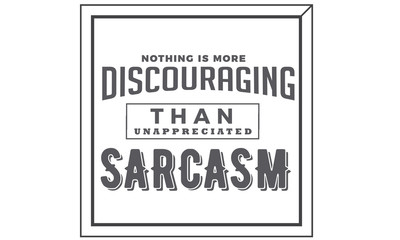 nothing is more discouraging than unappreciated sarcasm