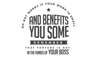 Obraz premium do not worry if your work is small and benefits you some remember that fortune is not in the hands of your boss