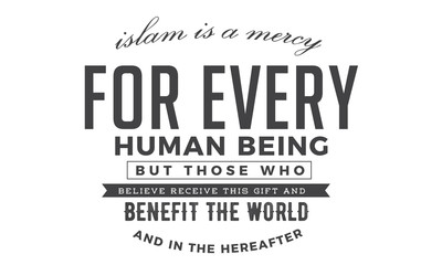 islam is a mercy for every human being but those who believe receive this gift and benefit the world and in the hereafter