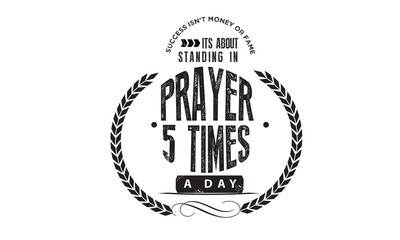 success isn't money or fame its about standing in prayer 5 times a day