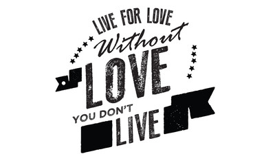 Live for love. Without love, you don't live. 