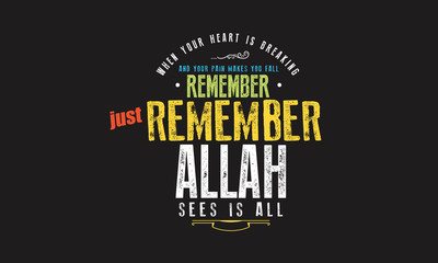 when your heart is breaking and your pain makes you fall remember just remember Allah sees is all