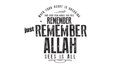 when your heart is breaking and your pain makes you fall remember just remember Allah sees is all