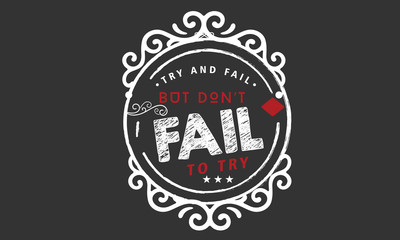 Try and fail, but don't fail to try.