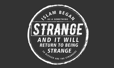 islam began as a something strange and it will return to being strange so blessed are the strangers