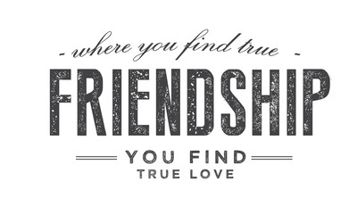 where you find true friendship you find true love