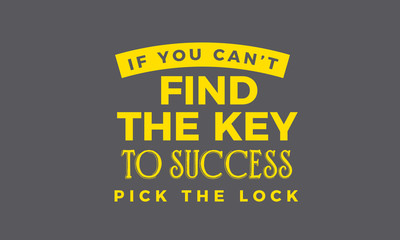 If you can't find the key to success, pick the lock.