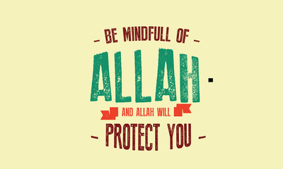 be mindfull of Allah and Allah will protect you