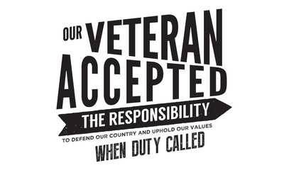 our veteran accepted the responsibility to defend our country and uphold our values when duty called