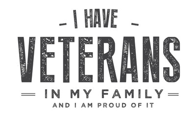i have veterans in my family and i am proud of it