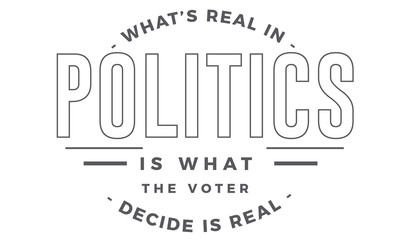 what's real in politics is what the voter decide is real
