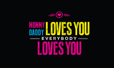 mommy daddy loves you everybody loves you