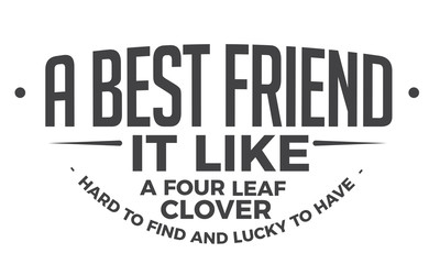 A best friend it like a four leaf clover - Hard to find, and lucky to have.
