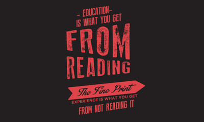Education is what you get from reading the fine print. Experience is what you get from not reading it. 
